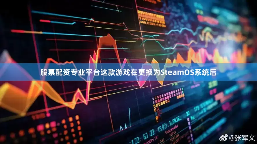 股票配资专业平台这款游戏在更换为SteamOS系统后