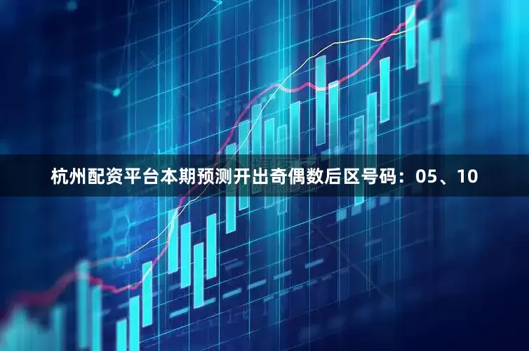 杭州配资平台本期预测开出奇偶数后区号码：05、10