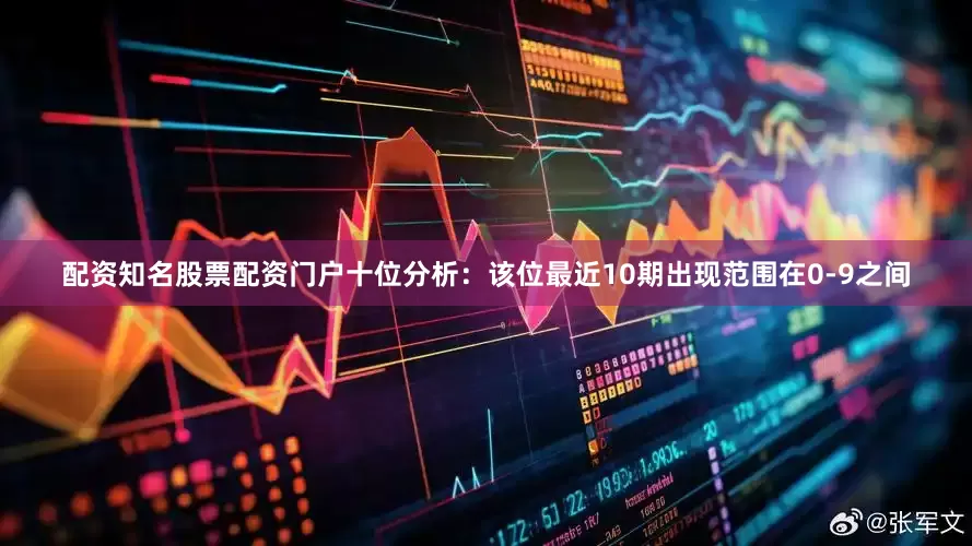配资知名股票配资门户　　十位分析：该位最近10期出现范围在0-9之间