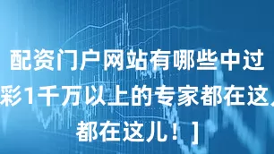 配资门户网站有哪些中过数字彩1千万以上的专家都在这儿！]