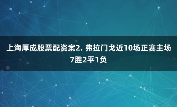 上海厚成股票配资案　　2. 弗拉门戈近10场正赛主场7胜2平1负