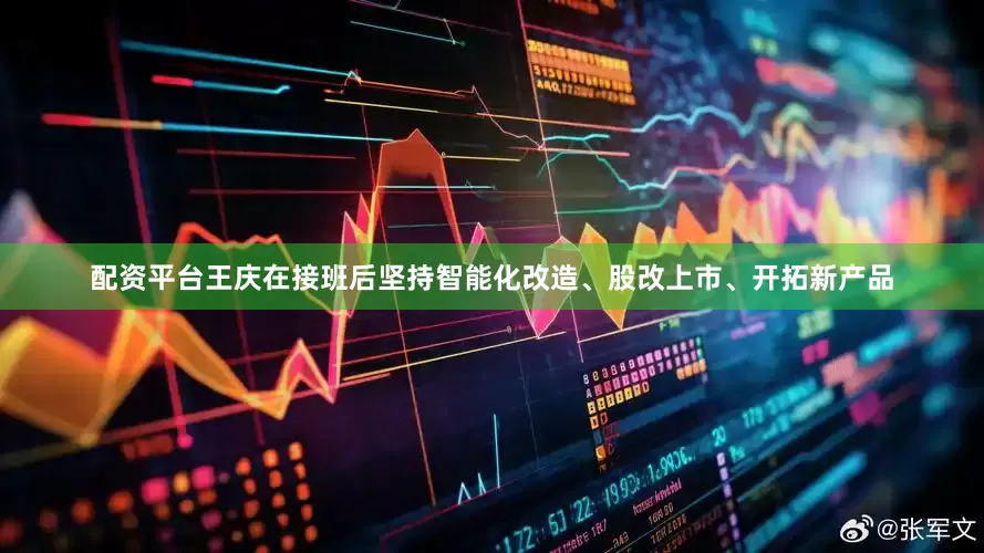 配资平台王庆在接班后坚持智能化改造、股改上市、开拓新产品