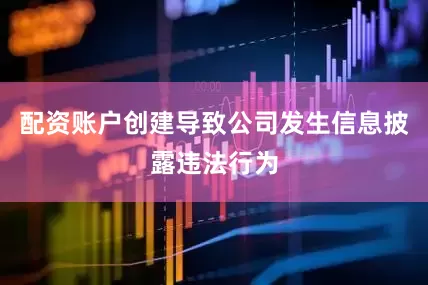 配资账户创建导致公司发生信息披露违法行为