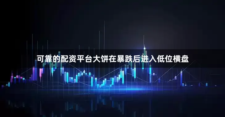 可靠的配资平台大饼在暴跌后进入低位横盘