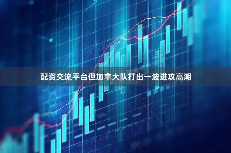 配资交流平台但加拿大队打出一波进攻高潮