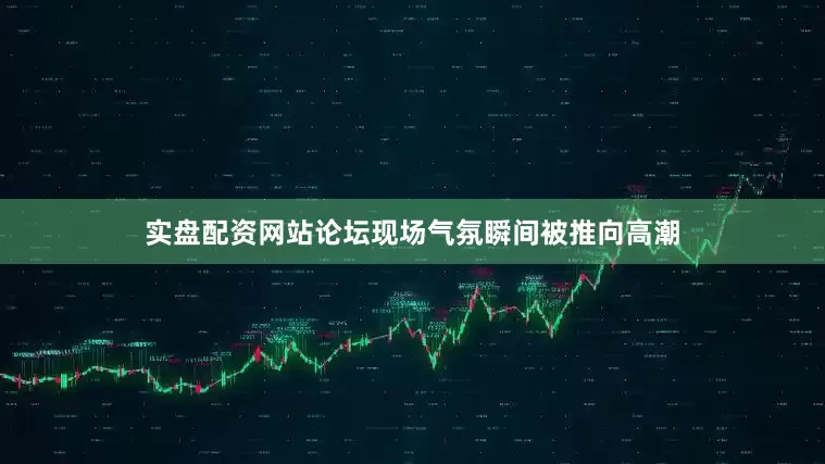 实盘配资网站论坛现场气氛瞬间被推向高潮