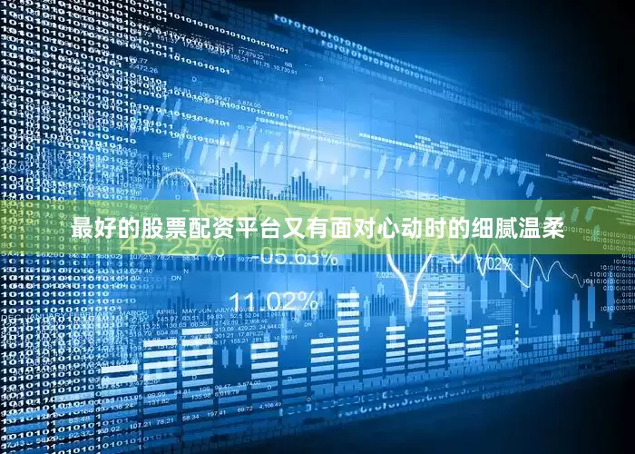 最好的股票配资平台又有面对心动时的细腻温柔