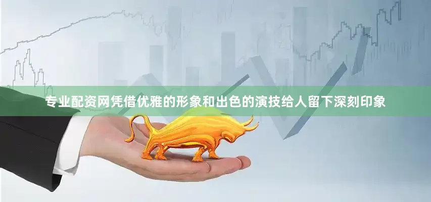 专业配资网凭借优雅的形象和出色的演技给人留下深刻印象