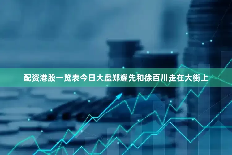 配资港股一览表今日大盘郑耀先和徐百川走在大街上