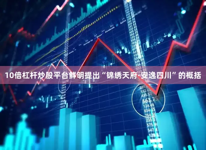 10倍杠杆炒股平台鲜明提出“锦绣天府·安逸四川”的概括