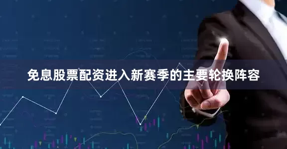 免息股票配资进入新赛季的主要轮换阵容