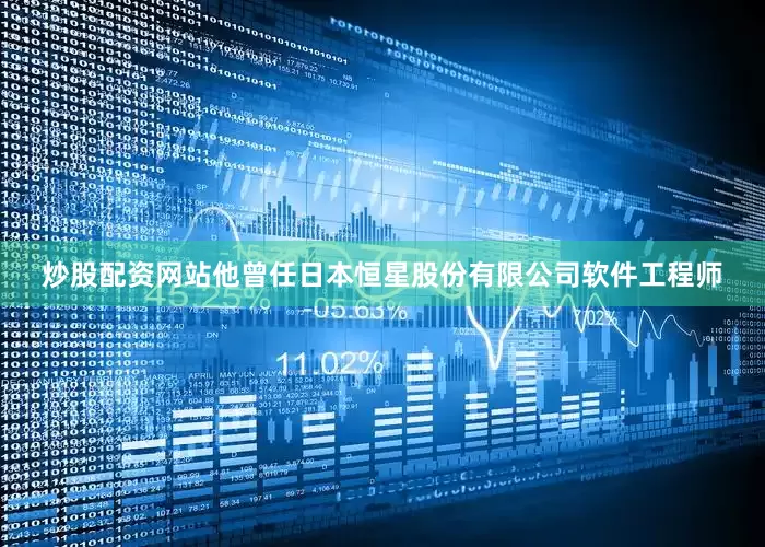 炒股配资网站他曾任日本恒星股份有限公司软件工程师