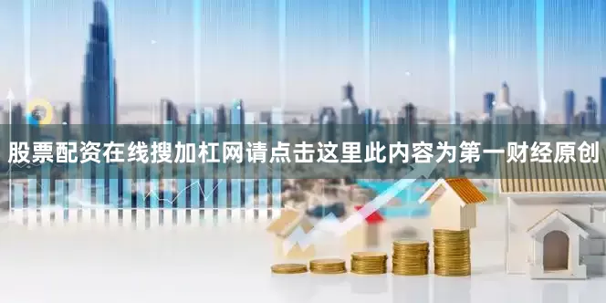 股票配资在线搜加杠网请点击这里此内容为第一财经原创