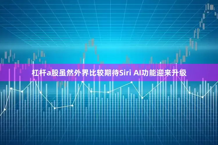 杠杆a股虽然外界比较期待Siri AI功能迎来升级