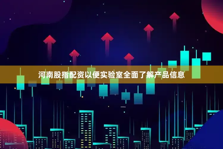 河南股指配资以便实验室全面了解产品信息