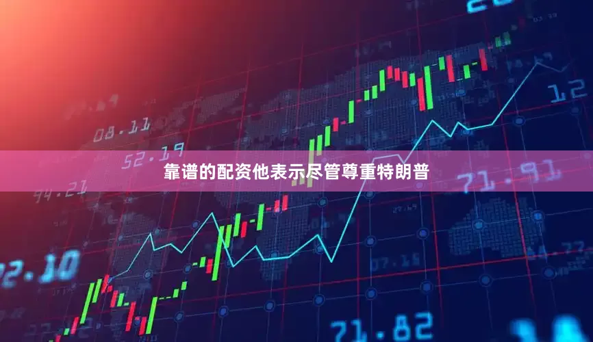 靠谱的配资他表示尽管尊重特朗普