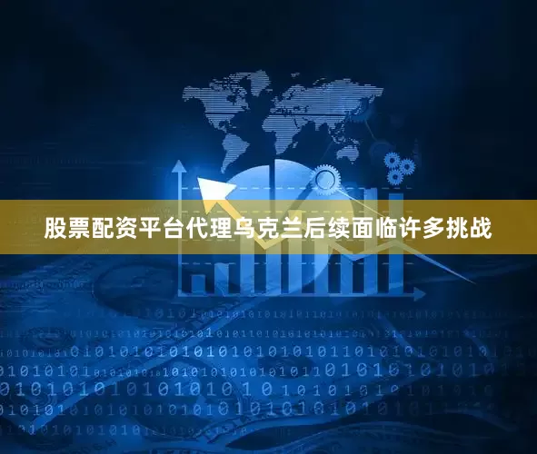 股票配资平台代理乌克兰后续面临许多挑战
