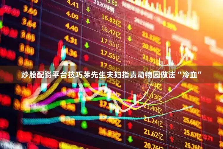 炒股配资平台技巧茅先生夫妇指责动物园做法“冷血”