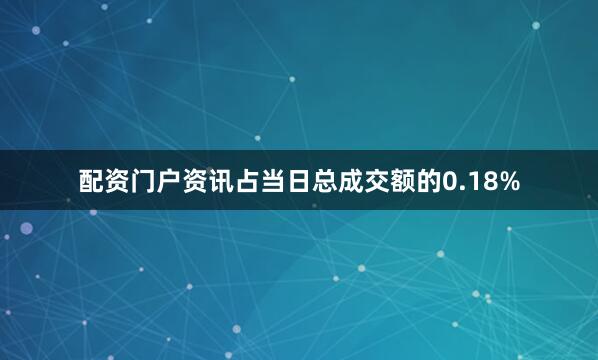 配资门户资讯占当日总成交额的0.18%