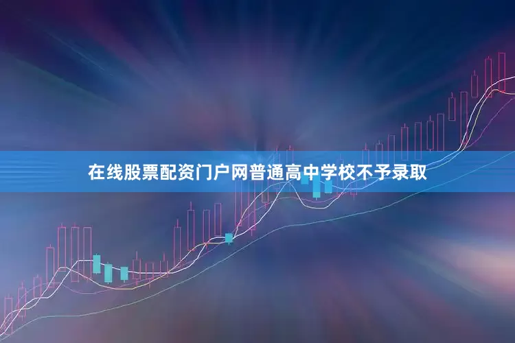 在线股票配资门户网普通高中学校不予录取