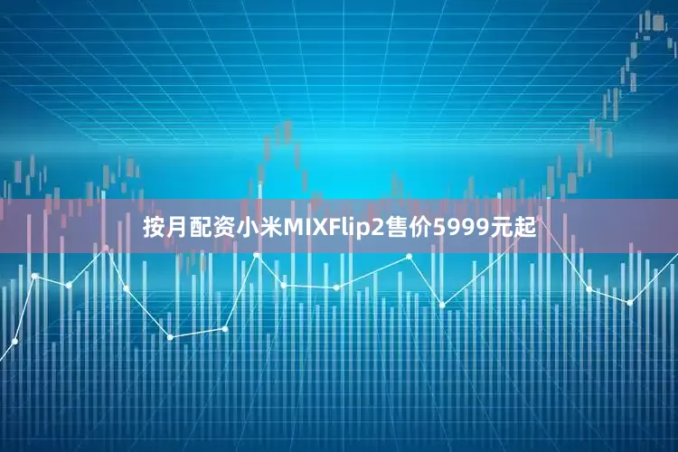 按月配资小米MIXFlip2售价5999元起
