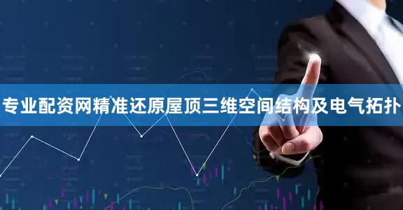 专业配资网精准还原屋顶三维空间结构及电气拓扑