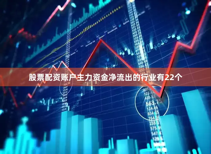 股票配资账户主力资金净流出的行业有22个