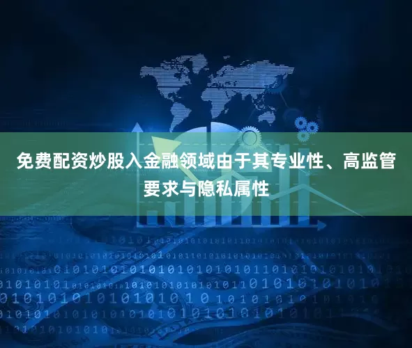 免费配资炒股入金融领域由于其专业性、高监管要求与隐私属性