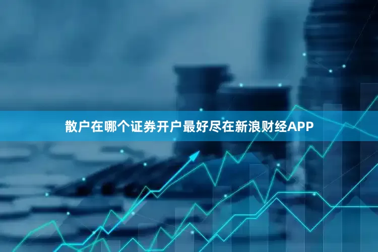 散户在哪个证券开户最好尽在新浪财经APP