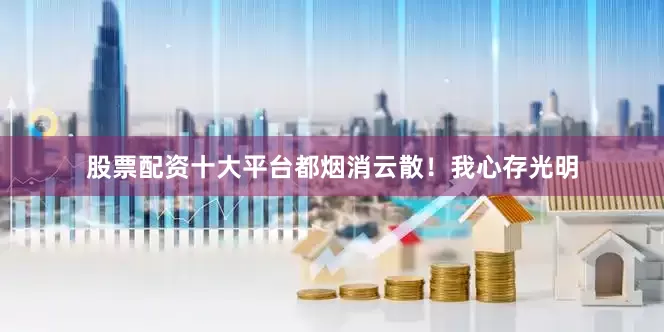 股票配资十大平台都烟消云散！我心存光明