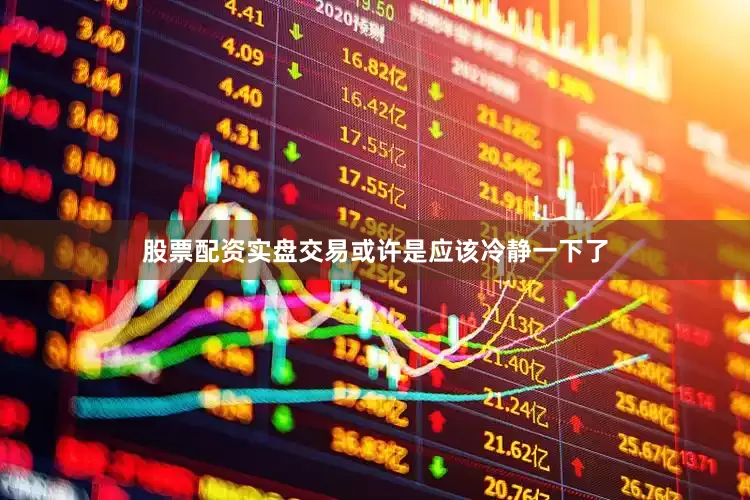 股票配资实盘交易或许是应该冷静一下了