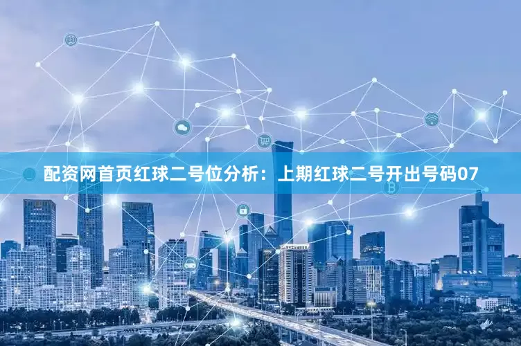 配资网首页　　红球二号位分析：上期红球二号开出号码07