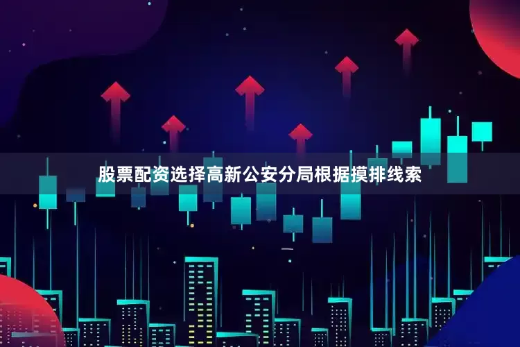 股票配资选择高新公安分局根据摸排线索