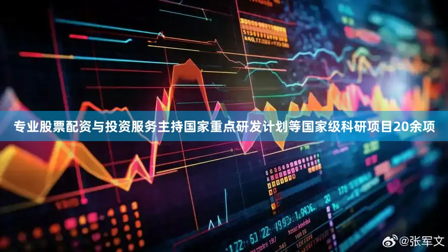 专业股票配资与投资服务主持国家重点研发计划等国家级科研项目20余项