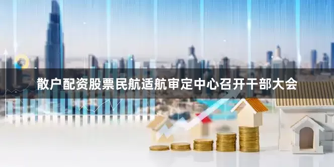 散户配资股票民航适航审定中心召开干部大会
