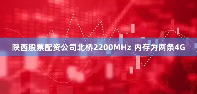 陕西股票配资公司北桥2200MHz 内存为两条4G
