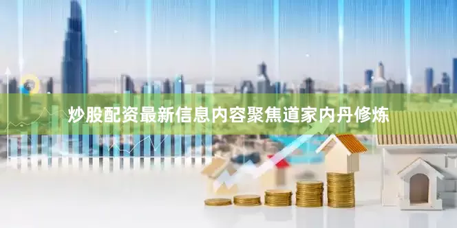 炒股配资最新信息内容聚焦道家内丹修炼