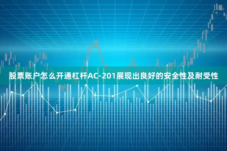 股票账户怎么开通杠杆AC-201展现出良好的安全性及耐受性