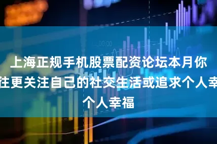 上海正规手机股票配资论坛本月你往往更关注自己的社交生活或追求个人幸福