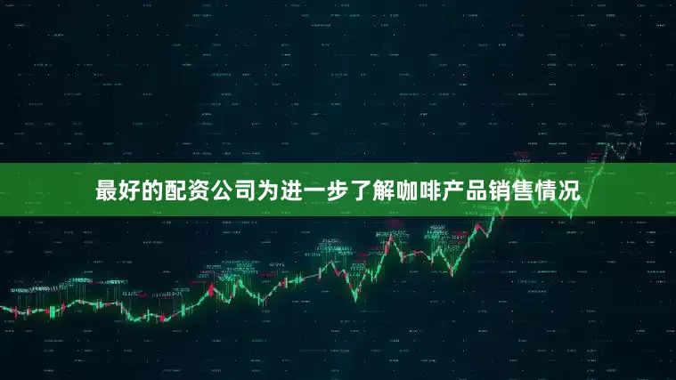 最好的配资公司　　为进一步了解咖啡产品销售情况