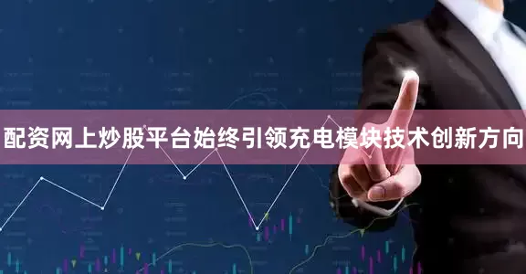 配资网上炒股平台始终引领充电模块技术创新方向