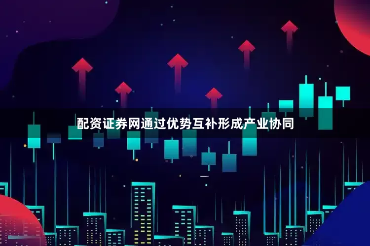 配资证券网通过优势互补形成产业协同