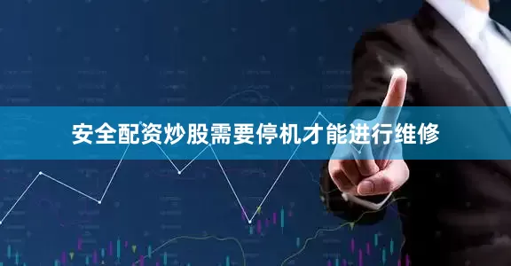 安全配资炒股需要停机才能进行维修