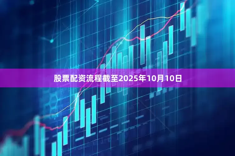 股票配资流程截至2025年10月10日